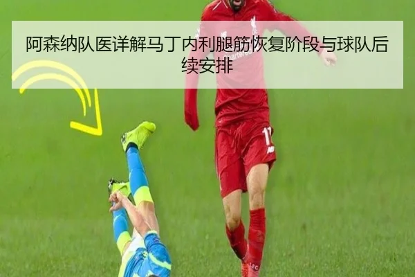阿森纳队医详解马丁内利腿筋恢复阶段与球队后续安排