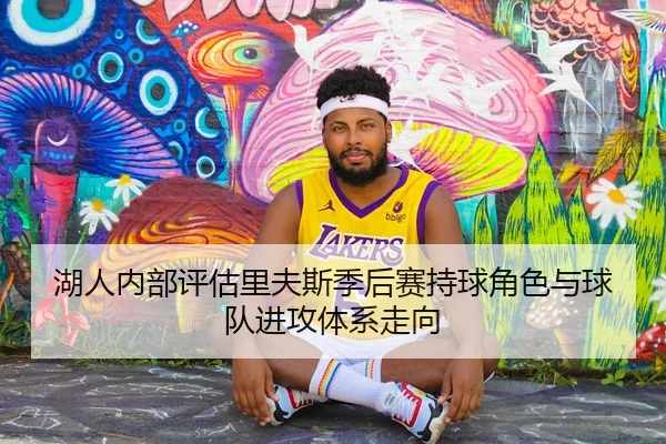 湖人内部评估里夫斯季后赛持球角色与球队进攻体系走向